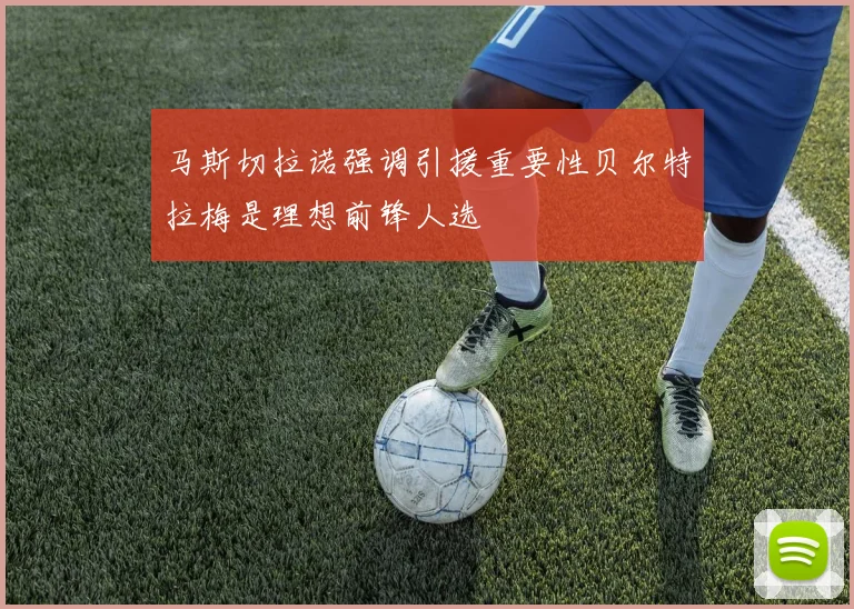 马斯切拉诺强调引援重要性贝尔特拉梅是理想前锋人选