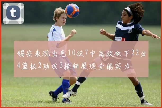 锡安表现出色10投7中高效砍下22分4篮板2助攻3抢断展现全能实力