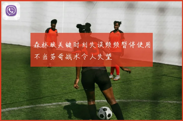 森林狼关键时刻失误频频暂停使用不当芬奇战术令人失望