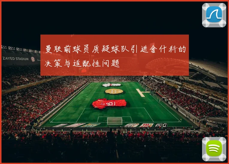 曼联前球员质疑球队引进舍什科的决策与适配性问题