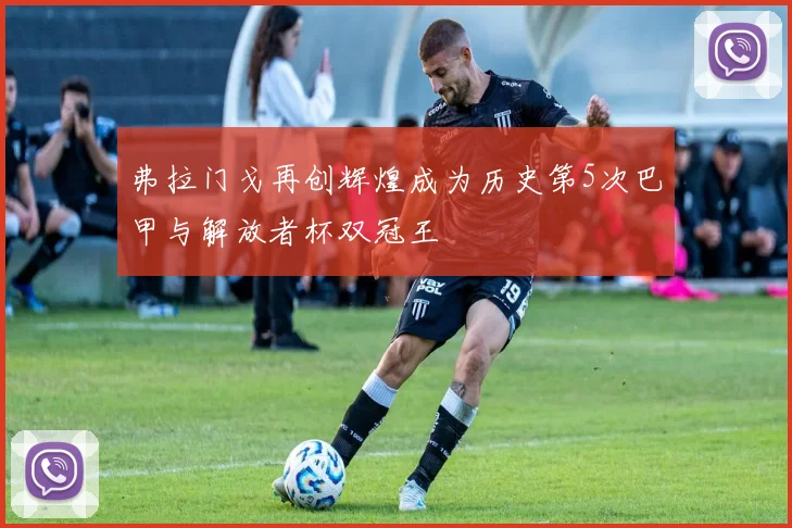 弗拉门戈再创辉煌成为历史第5次巴甲与解放者杯双冠王