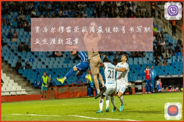 贾马尔穆雷荣获周最佳称号书写职业生涯新篇章