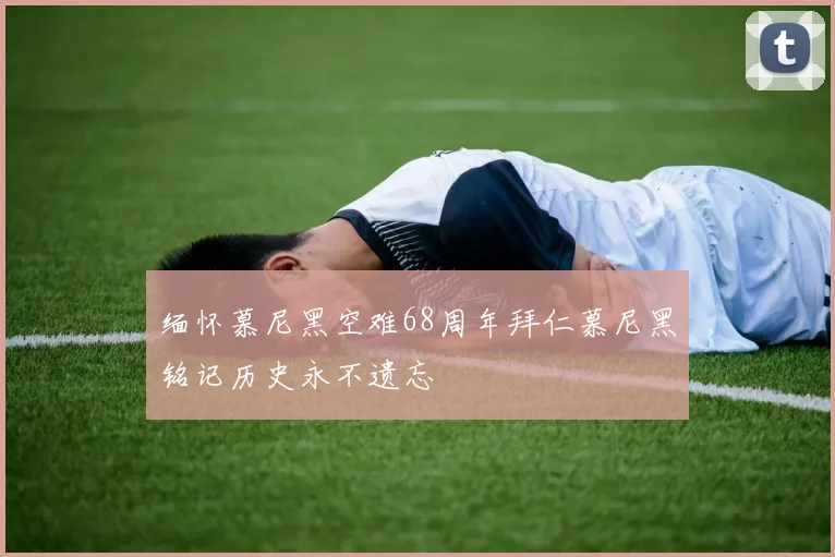 缅怀慕尼黑空难68周年拜仁慕尼黑铭记历史永不遗忘