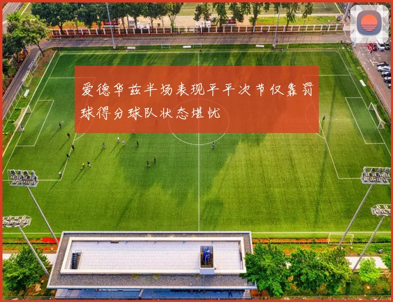爱德华兹半场表现平平次节仅靠罚球得分球队状态堪忧