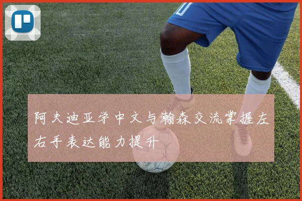 阿夫迪亚学中文与瀚森交流掌握左右手表达能力提升