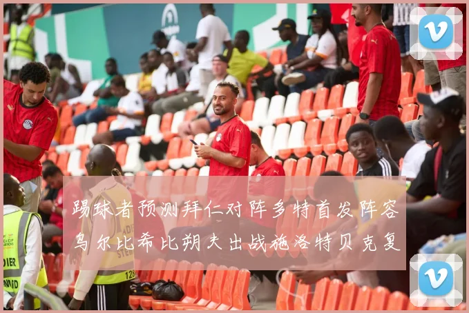 踢球者预测拜仁对阵多特首发阵容乌尔比希比朔夫出战施洛特贝克复出