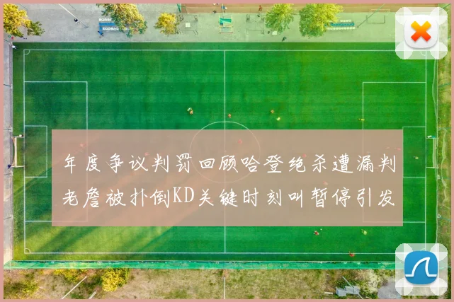 年度争议判罚回顾哈登绝杀遭漏判老詹被扑倒KD关键时刻叫暂停引发热议