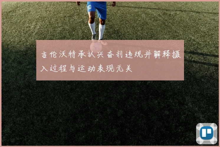吉伦沃特承认兴奋剂违规并解释摄入过程与运动表现无关