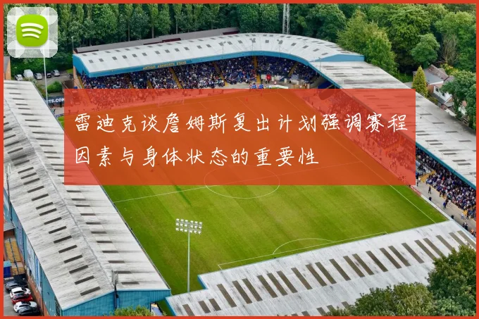 雷迪克谈詹姆斯复出计划强调赛程因素与身体状态的重要性
