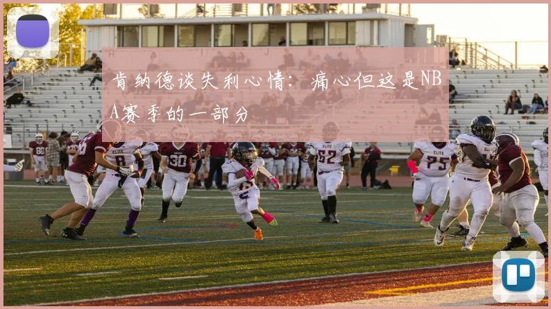 肯纳德谈失利心情：痛心但这是NBA赛季的一部分