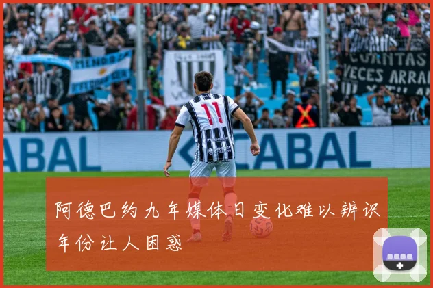 阿德巴约九年媒体日变化难以辨识年份让人困惑