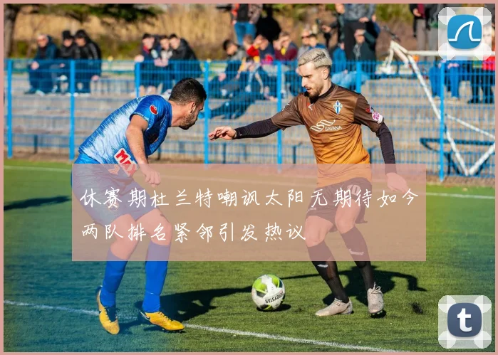 休赛期杜兰特嘲讽太阳无期待如今两队排名紧邻引发热议