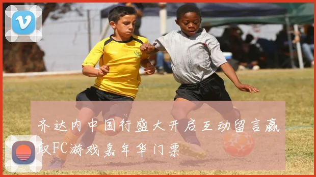 齐达内中国行盛大开启互动留言赢取FC游戏嘉年华门票