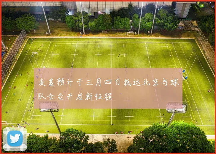 麦基预计于三月四日抵达北京与球队会合开启新征程