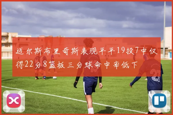 迈尔斯布里奇斯表现平平19投7中仅得22分8篮板三分球命中率低下