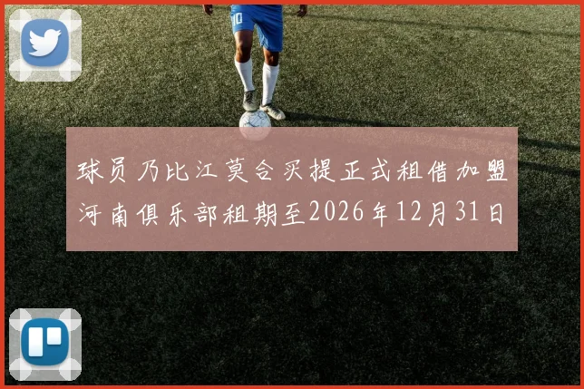 球员乃比江莫合买提正式租借加盟河南俱乐部租期至2026年12月31日