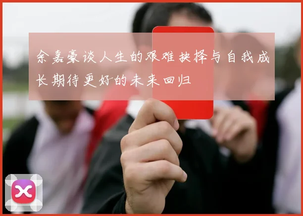 余嘉豪谈人生的艰难抉择与自我成长期待更好的未来回归