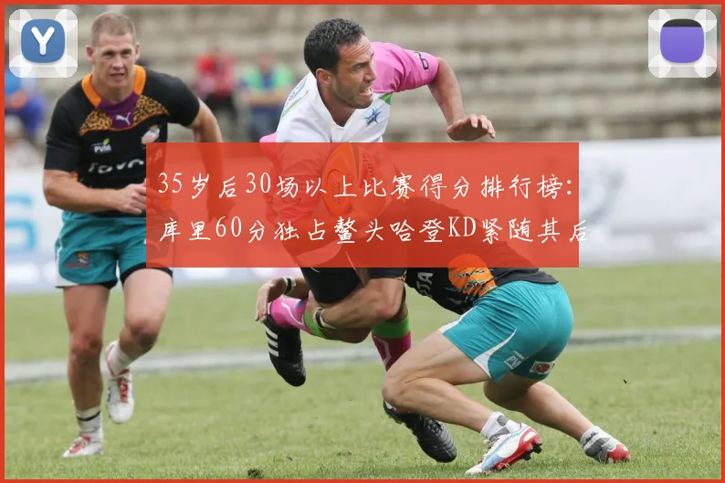35岁后30场以上比赛得分排行榜：库里60分独占鳌头哈登KD紧随其后