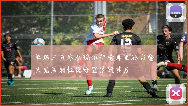 单场三分球表现排行榜库里独占鳌头克莱利拉德哈登紧随其后