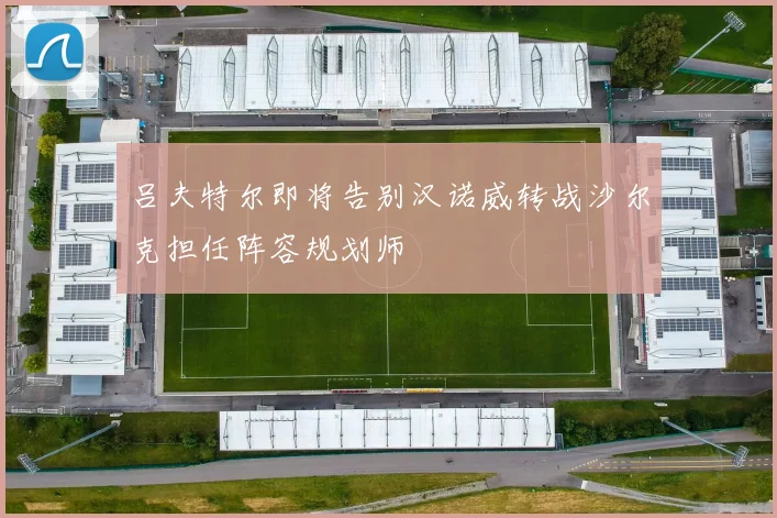 吕夫特尔即将告别汉诺威转战沙尔克担任阵容规划师