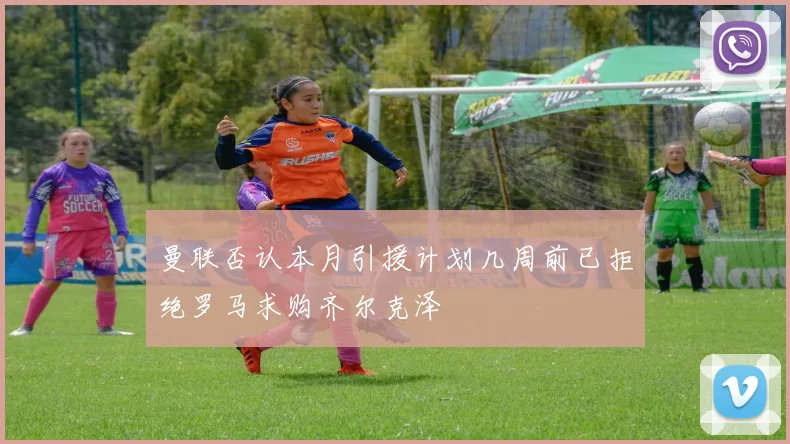 曼联否认本月引援计划几周前已拒绝罗马求购齐尔克泽